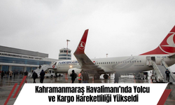 Kahramanmaraş Havalimanı’nda Yolcu ve Kargo Hareketliliği Yükseldi