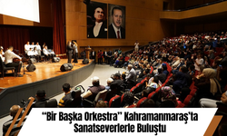“Bir Başka Orkestra” Kahramanmaraş’ta Sanatseverlerle Buluştu