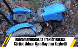 Kahramanmaraş’ta Traktör Kazası: Sürücü Adnan Çam Hayatını Kaybetti