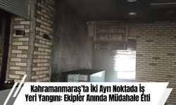 Kahramanmaraş’ta İki Ayrı Noktada İş Yeri Yangını: Ekipler Anında Müdahale Etti