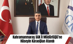 Kahramanmaraş SGK İl Müdürlüğü’ne Hüseyin Karaoğlan Atandı
