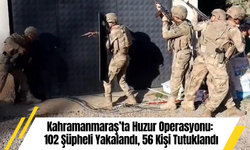Kahramanmaraş’ta Huzur Operasyonu: 102 Şüpheli Yakalandı, 56 Kişi Tutuklandı