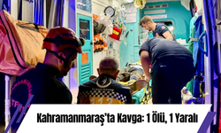 Kahramanmaraş’ta Kavga: 1 Ölü, 1 Yaralı