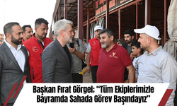 Başkan Fırat Görgel; “Tüm Ekiplerimizle Bayramda Sahada Görev Başındayız”