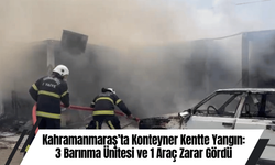 Kahramanmaraş’ta Konteyner Kentte Yangın: 3 Barınma Ünitesi ve 1 Araç Zarar Gördü