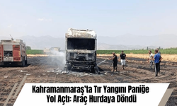 Kahramanmaraş’ta Tır Yangını Paniğe Yol Açtı: Araç Hurdaya Döndü