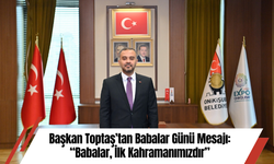 Başkan Toptaş’tan Babalar Günü Mesajı: “Babalar, İlk Kahramanımızdır”