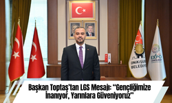 Başkan Toptaş’tan LGS Mesajı: “Gençliğimize İnanıyor, Yarınlara Güveniyoruz”