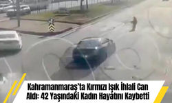 Kahramanmaraş’ta Kırmızı Işık İhlali Can Aldı: 42 Yaşındaki Kadın Hayatını Kaybetti