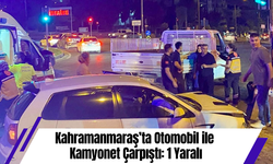 Kahramanmaraş’ta Otomobil ile Kamyonet Çarpıştı: 1 Yaralı