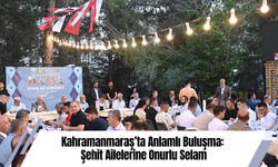 Kahramanmaraş’ta Anlamlı Buluşma: Şehit Ailelerine Onurlu Selam