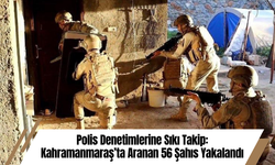 Polis Denetimlerine Sıkı Takip: Kahramanmaraş’ta Aranan 56 Şahıs Yakalandı