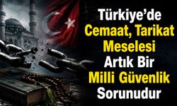 Türkiye’de Cemaat, Tarikat Meselesi Artık Bir Milli Güvenlik Sorunudur