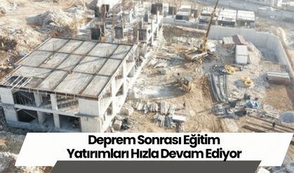 Deprem Sonrası Eğitim Yatırımları Hızla Devam Ediyor