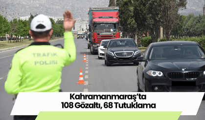 Kahramanmaraş’ta 108 Gözaltı, 68 Tutuklama