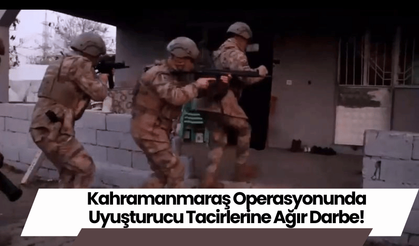 Kahramanmaraş Operasyonunda Uyuşturucu Tacirlerine Ağır Darbe!