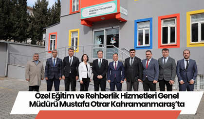 Özel Eğitim ve Rehberlik Hizmetleri Genel Müdürü Mustafa Otrar Kahramanmaraş’ta