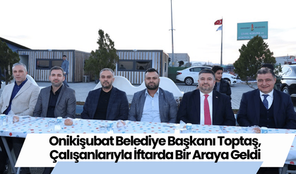 Onikişubat Belediye Başkanı Toptaş, Çalışanlarıyla İftarda Bir Araya Geldi