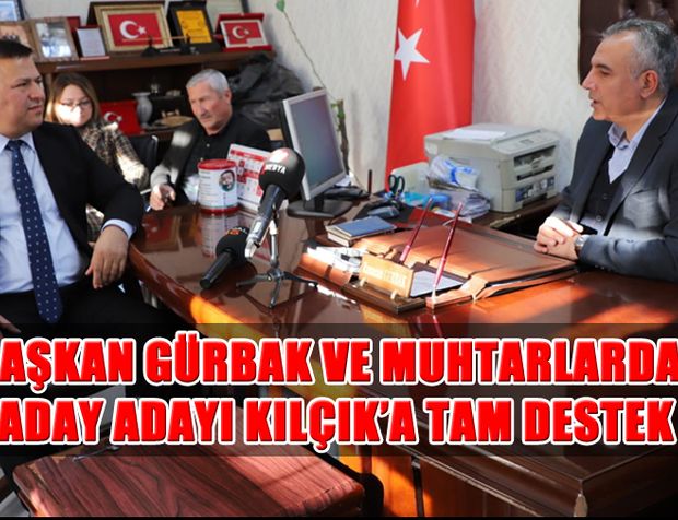 Başkan Gürbak ve Muhtarlardan, Aday Adayı Kılçık’a Tam Destek