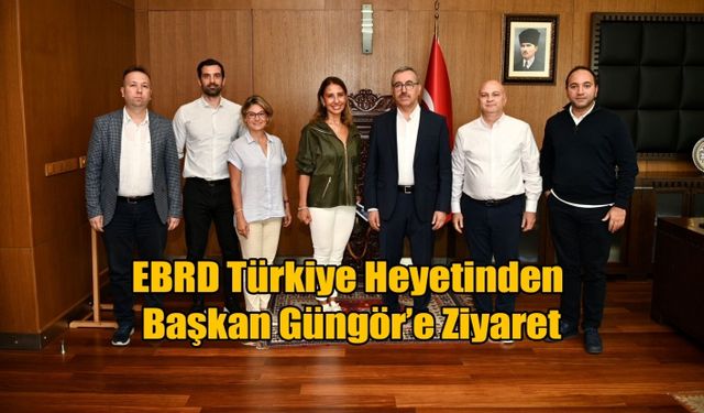 EBRD Türkiye Heyetinden Başkan Güngör’e Ziyaret