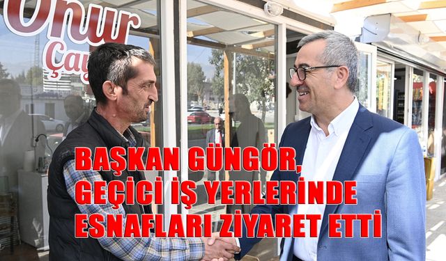 Başkan Güngör, Geçici İş Yerlerinde Esnafları Ziyaret Etti