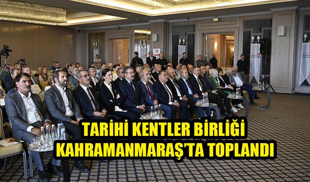 Tarihi Kentler Birliği Kahramanmaraş’ta Toplandı
