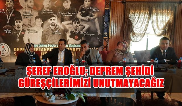 Şeref Eroğlu; Deprem Şehidi Güreşçilerimizi Unutmayacağız