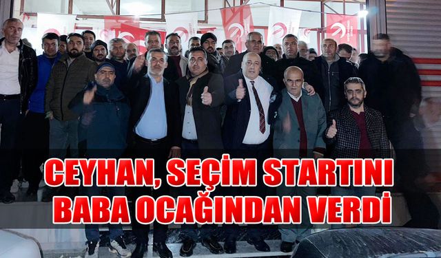 Ceyhan, Seçim Startını Baba Ocağından Verdi