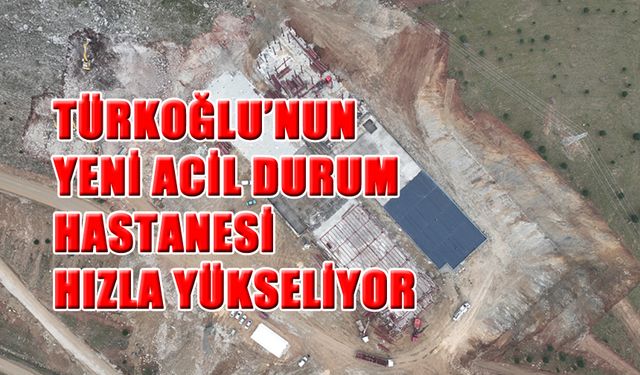 Türkoğlu’nun Yeni Acil Durum Hastanesi Hızla Yükseliyor