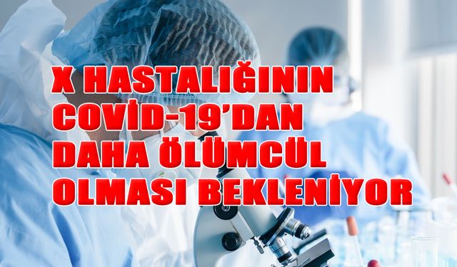 X Hastalığının Covid-19’dan Daha Ölümcül Olması Bekleniyor