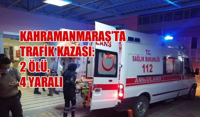 Kahramanmaraş'ta Trafik Kazası:  2 Ölü, 4 Yaralı
