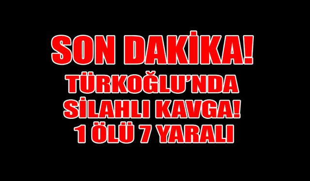 Türkoğlu’nda Silahlı Kavga! 1 Ölü 7 Yaralı