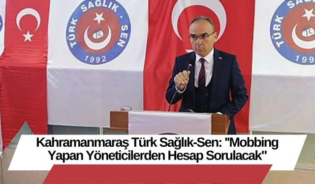 Kahramanmaraş Türk Sağlık-Sen: ''Mobbing Yapan Yöneticilerden Hesap Sorulacak"