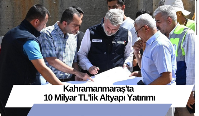 Kahramanmaraş'ta 10 Milyar TL'lik Altyapı Yatırımı