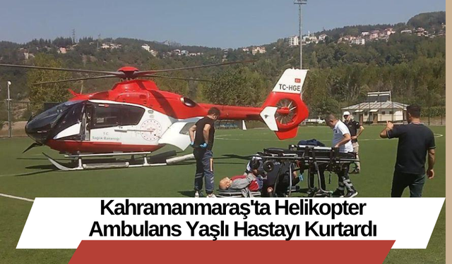 Kahramanmaraş'ta Helikopter Ambulans Yaşlı Hastayı Kurtardı