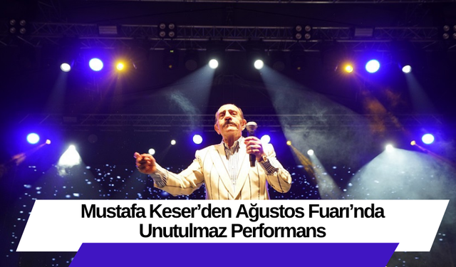 Mustafa Keser’den Ağustos Fuarı’nda Unutulmaz Performans