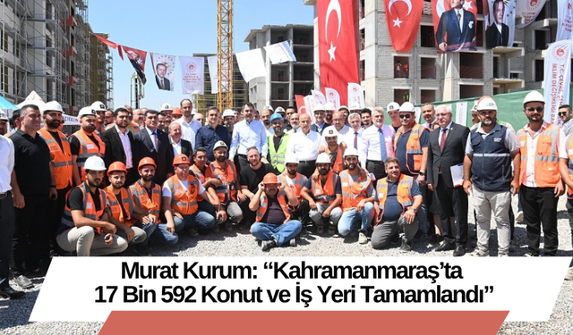 Murat Kurum: “Kahramanmaraş’ta 17 Bin 592 Konut ve İş Yeri Tamamlandı”