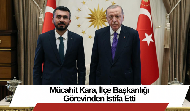 Mücahit Kara, İlçe Başkanlığı Görevinden İstifa Etti