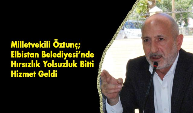 Öztunç; Elbistan Belediyesi’nde Hırsızlık Yolsuzluk Bitti