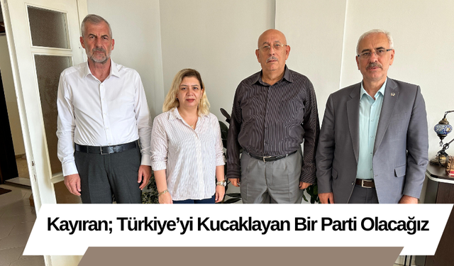 Kayıran; Türkiye’yi Kucaklayan Bir Parti Olacağız