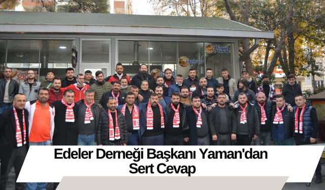 Edeler Derneği Başkanı Yaman'dan Sert Cevap