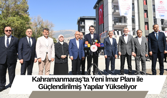 Kahramanmaraş’ta Yeni İmar Planı ile Güçlendirilmiş Yapılar Yükseliyor