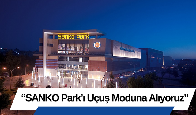 “SANKO Park’ı Uçuş Moduna Alıyoruz”