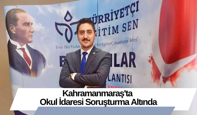 Kahramanmaraş'ta Okul İdaresi Soruşturma Altında