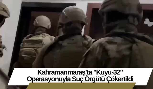 Kahramanmaraş’ta "Kuyu-32" Operasyonuyla Suç Örgütü Çökertildi