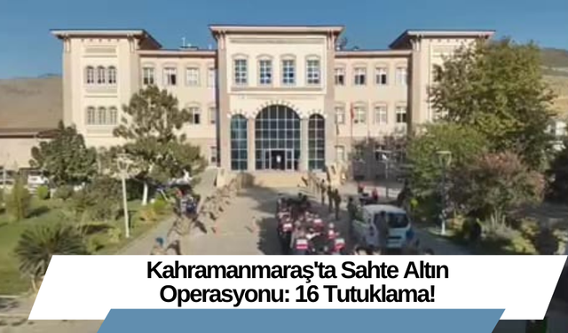 Kahramanmaraş'ta Sahte Altın Operasyonu: 16 Tutuklama!