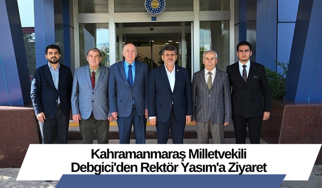 Kahramanmaraş Milletvekili Debgici'den Rektör Yasım'a Ziyaret