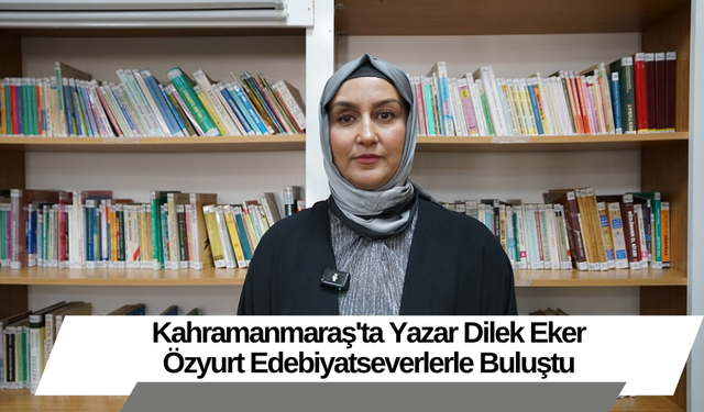 Kahramanmaraş'ta Yazar Dilek Eker Özyurt Edebiyatseverlerle Buluştu