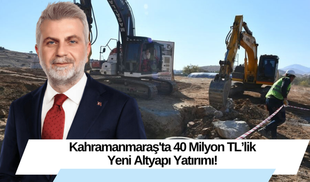 Kahramanmaraş'ta 40 Milyon TL’lik Yeni Altyapı Yatırımı!