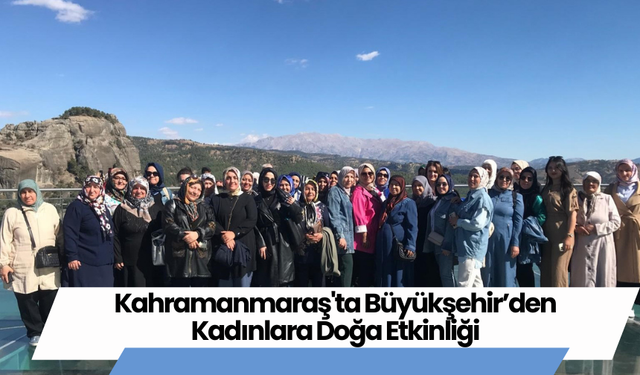 Kahramanmaraş'ta Büyükşehir’den Kadınlara Doğa Etkinliği